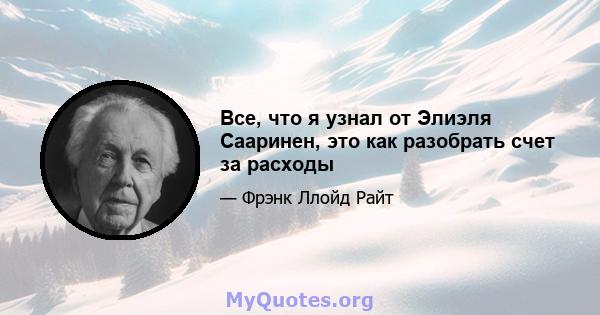 Все, что я узнал от Элиэля Сааринен, это как разобрать счет за расходы