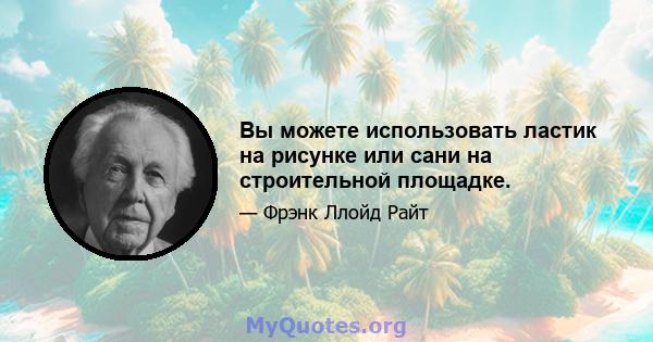 Вы можете использовать ластик на рисунке или сани на строительной площадке.