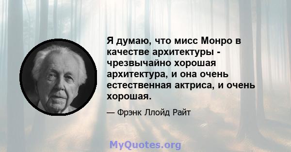 Я думаю, что мисс Монро в качестве архитектуры - чрезвычайно хорошая архитектура, и она очень естественная актриса, и очень хорошая.