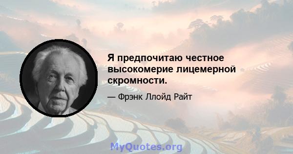 Я предпочитаю честное высокомерие лицемерной скромности.