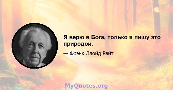 Я верю в Бога, только я пишу это природой.