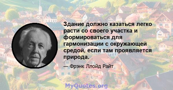 Здание должно казаться легко расти со своего участка и формироваться для гармонизации с окружающей средой, если там проявляется природа.