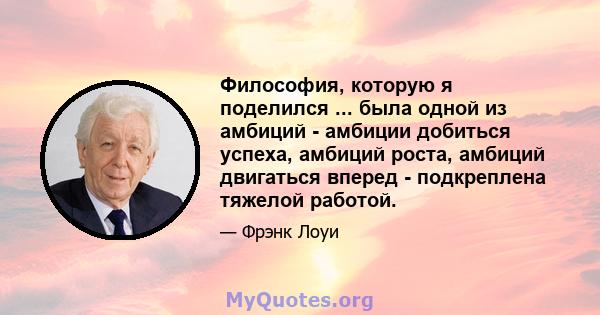 Философия, которую я поделился ... была одной из амбиций - амбиции добиться успеха, амбиций роста, амбиций двигаться вперед - подкреплена тяжелой работой.