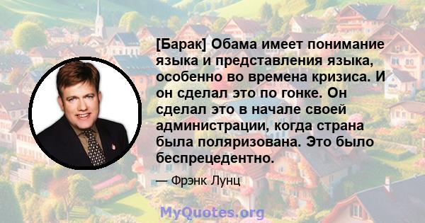 [Барак] Обама имеет понимание языка и представления языка, особенно во времена кризиса. И он сделал это по гонке. Он сделал это в начале своей администрации, когда страна была поляризована. Это было беспрецедентно.