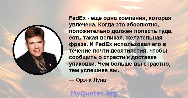 FedEx - еще одна компания, которая увлечена. Когда это абсолютно, положительно должен попасть туда, есть такая великая, желательная фраза. И FedEx использовал его в течение почти десятилетия, чтобы сообщить о страсти к