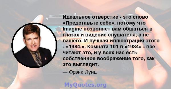 Идеальное отверстие - это слово «Представьте себе», потому что Imagine позволяет вам общаться в глазах и видение слушателя, а не вашего. И лучшая иллюстрация этого - «1984.». Комната 101 в «1984» - все читают это, и у