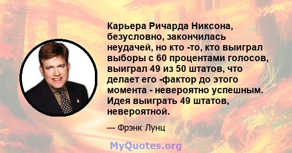 Карьера Ричарда Никсона, безусловно, закончилась неудачей, но кто -то, кто выиграл выборы с 60 процентами голосов, выиграл 49 из 50 штатов, что делает его -фактор до этого момента - невероятно успешным. Идея выиграть 49 