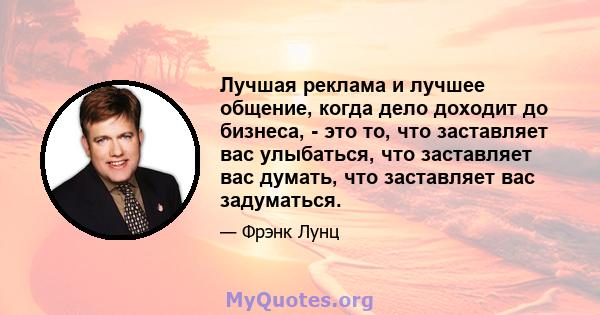 Лучшая реклама и лучшее общение, когда дело доходит до бизнеса, - это то, что заставляет вас улыбаться, что заставляет вас думать, что заставляет вас задуматься.