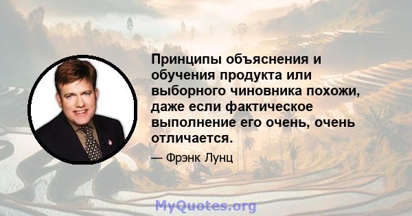 Принципы объяснения и обучения продукта или выборного чиновника похожи, даже если фактическое выполнение его очень, очень отличается.