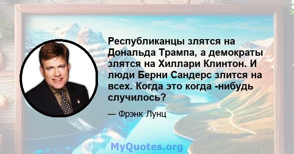 Республиканцы злятся на Дональда Трампа, а демократы злятся на Хиллари Клинтон. И люди Берни Сандерс злится на всех. Когда это когда -нибудь случилось?