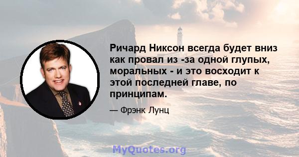 Ричард Никсон всегда будет вниз как провал из -за одной глупых, моральных - и это восходит к этой последней главе, по принципам.