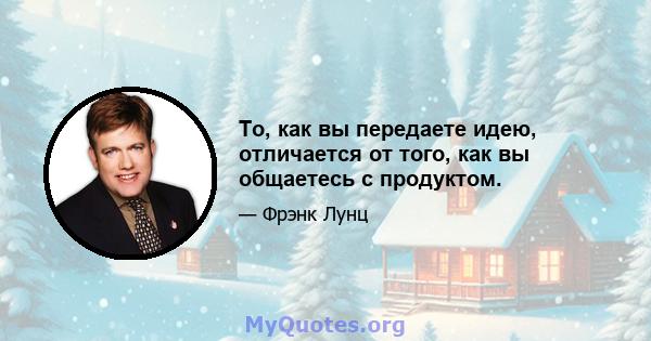 То, как вы передаете идею, отличается от того, как вы общаетесь с продуктом.