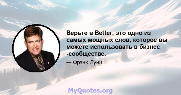 Верьте в Better, это одно из самых мощных слов, которое вы можете использовать в бизнес -сообществе.