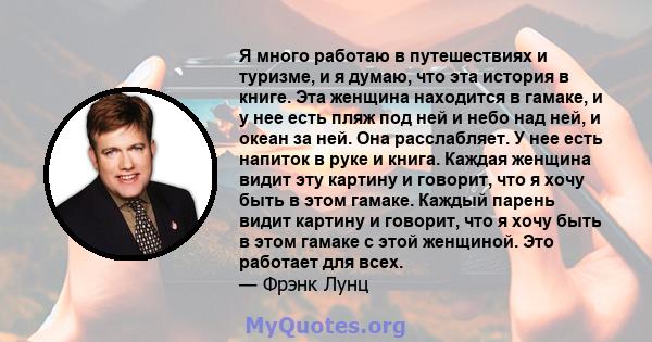 Я много работаю в путешествиях и туризме, и я думаю, что эта история в книге. Эта женщина находится в гамаке, и у нее есть пляж под ней и небо над ней, и океан за ней. Она расслабляет. У нее есть напиток в руке и книга. 