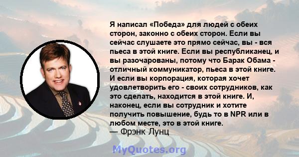 Я написал «Победа» для людей с обеих сторон, законно с обеих сторон. Если вы сейчас слушаете это прямо сейчас, вы - вся пьеса в этой книге. Если вы республиканец, и вы разочарованы, потому что Барак Обама - отличный