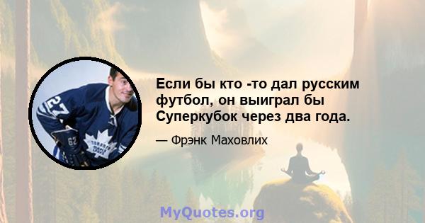 Если бы кто -то дал русским футбол, он выиграл бы Суперкубок через два года.