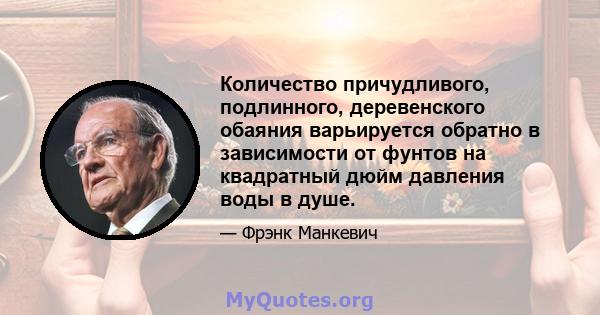 Количество причудливого, подлинного, деревенского обаяния варьируется обратно в зависимости от фунтов на квадратный дюйм давления воды в душе.