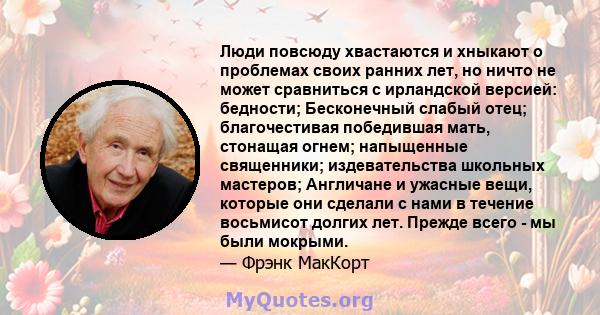 Люди повсюду хвастаются и хныкают о проблемах своих ранних лет, но ничто не может сравниться с ирландской версией: бедности; Бесконечный слабый отец; благочестивая победившая мать, стонащая огнем; напыщенные священники; 