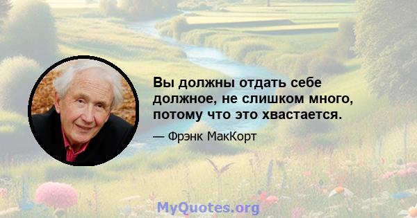 Вы должны отдать себе должное, не слишком много, потому что это хвастается.