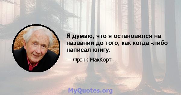 Я думаю, что я остановился на названии до того, как когда -либо написал книгу.