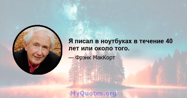 Я писал в ноутбуках в течение 40 лет или около того.