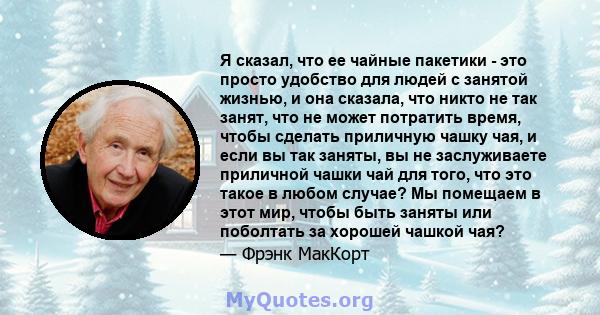 Я сказал, что ее чайные пакетики - это просто удобство для людей с занятой жизнью, и она сказала, что никто не так занят, что не может потратить время, чтобы сделать приличную чашку чая, и если вы так заняты, вы не