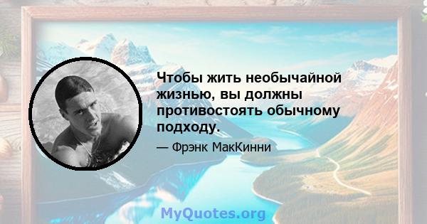 Чтобы жить необычайной жизнью, вы должны противостоять обычному подходу.