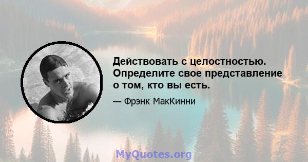 Действовать с целостностью. Определите свое представление о том, кто вы есть.