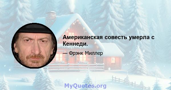 Американская совесть умерла с Кеннеди.