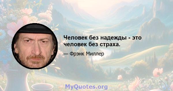 Человек без надежды - это человек без страха.