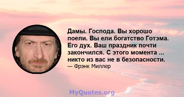 Дамы. Господа. Вы хорошо поели. Вы ели богатство Готэма. Его дух. Ваш праздник почти закончился. С этого момента ... никто из вас не в безопасности.