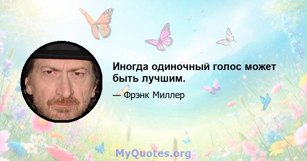 Иногда одиночный голос может быть лучшим.