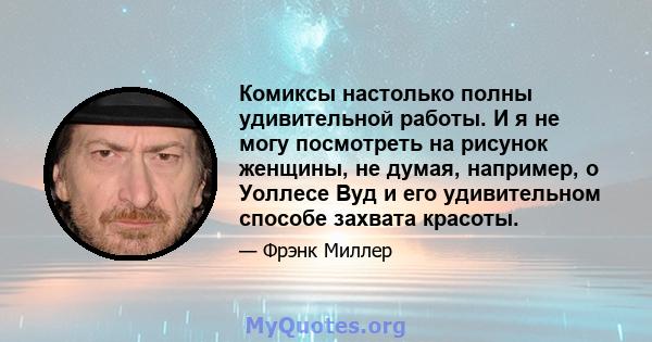 Комиксы настолько полны удивительной работы. И я не могу посмотреть на рисунок женщины, не думая, например, о Уоллесе Вуд и его удивительном способе захвата красоты.