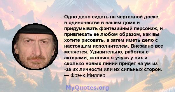 Одно дело сидеть на чертежной доске, в одиночестве в вашем доме и придумывать фэнтезийный персонаж, и привлекать ее любом образом, как вы хотите рисовать, а затем иметь дело с настоящим исполнителем. Внезапно все