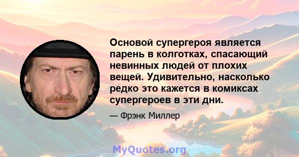 Основой супергероя является парень в колготках, спасающий невинных людей от плохих вещей. Удивительно, насколько редко это кажется в комиксах супергероев в эти дни.