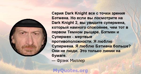 Серия Dark Knight все с точки зрения Бэтмена. Но если вы посмотрите на Dark Knight 2, вы увидите супермена, который намного спокойнее, чем тот в первом Темном рыцаре. Бэтмен и Супермен - мертвые противоположности. Я