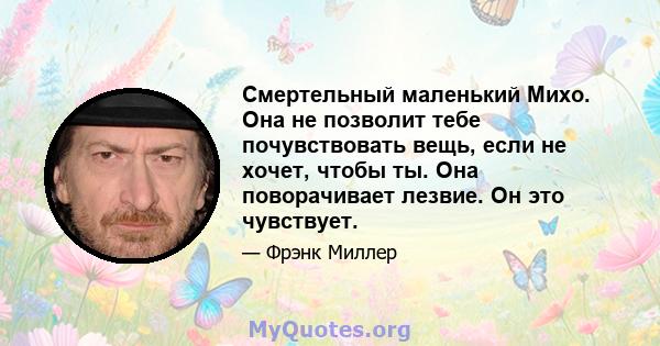 Смертельный маленький Михо. Она не позволит тебе почувствовать вещь, если не хочет, чтобы ты. Она поворачивает лезвие. Он это чувствует.