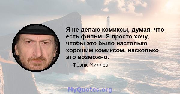 Я не делаю комиксы, думая, что есть фильм. Я просто хочу, чтобы это было настолько хорошим комиксом, насколько это возможно.