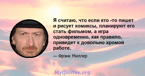 Я считаю, что если кто -то пишет и рисует комиксы, планируют его стать фильмом, а игра одновременно, как правило, приведет к довольно хромой работе.