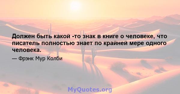 Должен быть какой -то знак в книге о человеке, что писатель полностью знает по крайней мере одного человека.