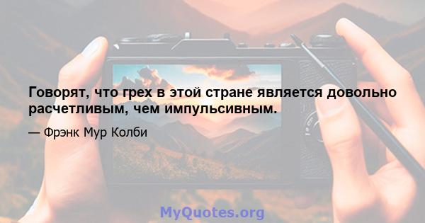 Говорят, что грех в этой стране является довольно расчетливым, чем импульсивным.