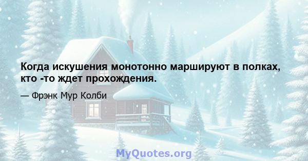 Когда искушения монотонно маршируют в полках, кто -то ждет прохождения.