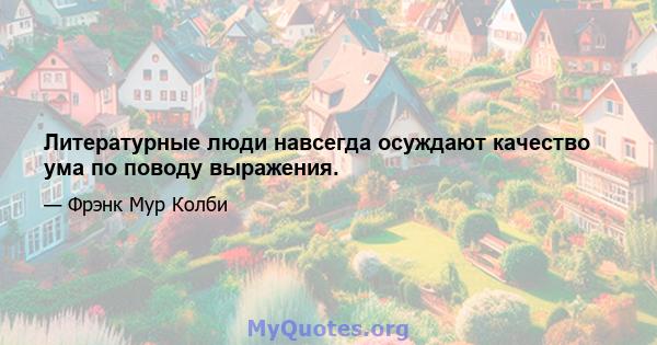 Литературные люди навсегда осуждают качество ума по поводу выражения.