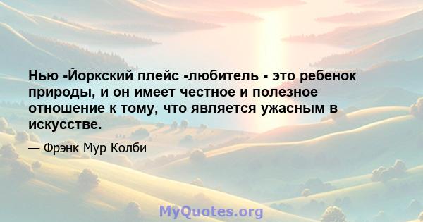 Нью -Йоркский плейс -любитель - это ребенок природы, и он имеет честное и полезное отношение к тому, что является ужасным в искусстве.