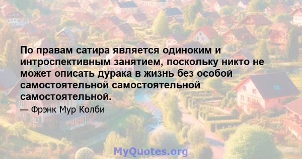 По правам сатира является одиноким и интроспективным занятием, поскольку никто не может описать дурака в жизнь без особой самостоятельной самостоятельной самостоятельной.