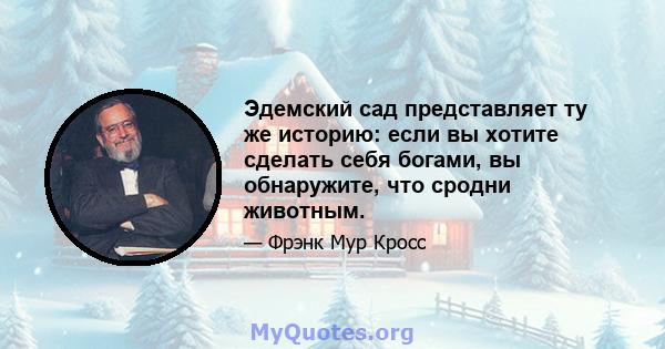 Эдемский сад представляет ту же историю: если вы хотите сделать себя богами, вы обнаружите, что сродни животным.