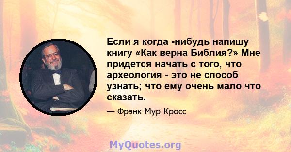 Если я когда -нибудь напишу книгу «Как верна Библия?» Мне придется начать с того, что археология - это не способ узнать; что ему очень мало что сказать.