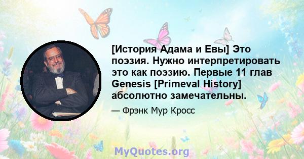 [История Адама и Евы] Это поэзия. Нужно интерпретировать это как поэзию. Первые 11 глав Genesis [Primeval History] абсолютно замечательны.