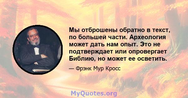 Мы отброшены обратно в текст, по большей части. Археология может дать нам опыт. Это не подтверждает или опровергает Библию, но может ее осветить.