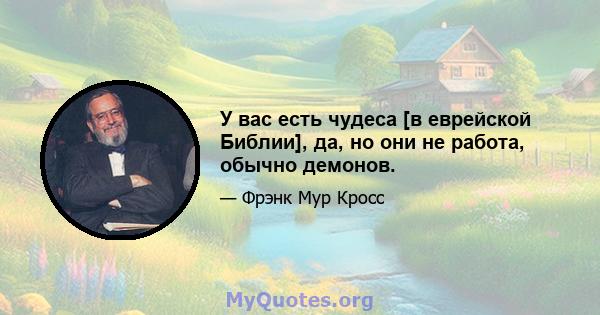 У вас есть чудеса [в еврейской Библии], да, но они не работа, обычно демонов.